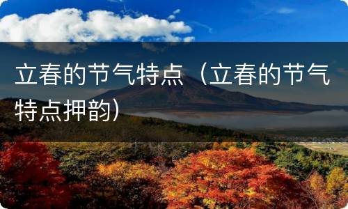 立春的节气特点（立春的节气特点押韵）