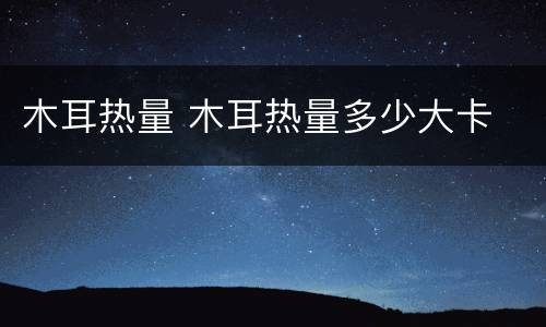 木耳热量 木耳热量多少大卡