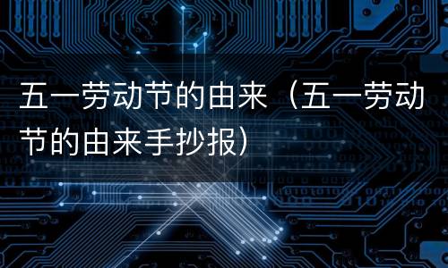 五一劳动节的由来（五一劳动节的由来手抄报）