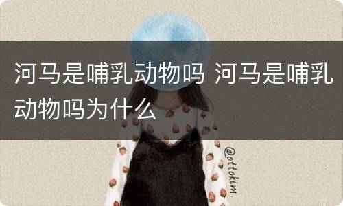 河马是哺乳动物吗 河马是哺乳动物吗为什么