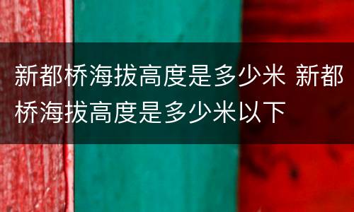 新都桥海拔高度是多少米 新都桥海拔高度是多少米以下