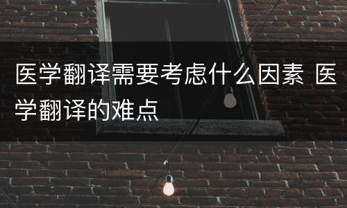 医学翻译需要考虑什么因素 医学翻译的难点