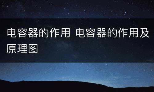 电容器的作用 电容器的作用及原理图