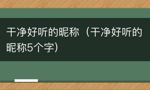 干净好听的昵称（干净好听的昵称5个字）
