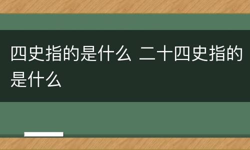 四史指的是什么 二十四史指的是什么