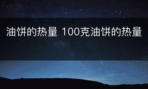 油饼的热量 100克油饼的热量