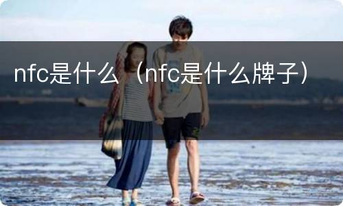 nfc是什么（nfc是什么牌子）