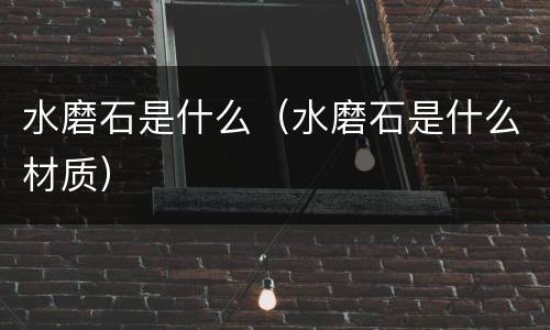 水磨石是什么（水磨石是什么材质）
