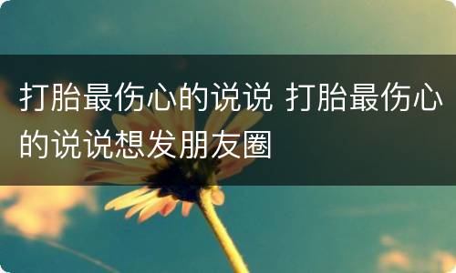 打胎最伤心的说说 打胎最伤心的说说想发朋友圈