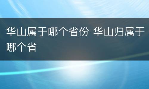 华山属于哪个省份 华山归属于哪个省