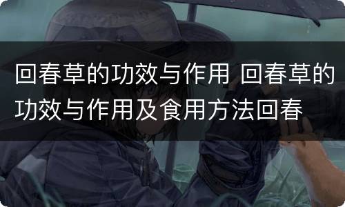 回春草的功效与作用 回春草的功效与作用及食用方法回春