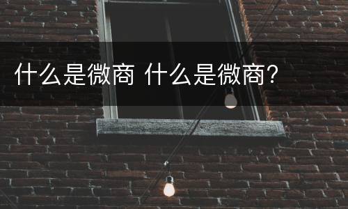 什么是微商 什么是微商?
