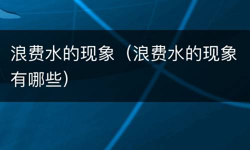 浪费水的现象（浪费水的现象有哪些）