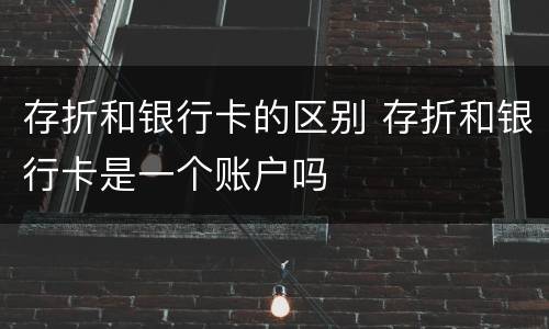 存折和银行卡的区别 存折和银行卡是一个账户吗