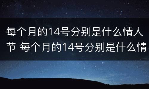 每个月的14号分别是什么情人节 每个月的14号分别是什么情人节寓意