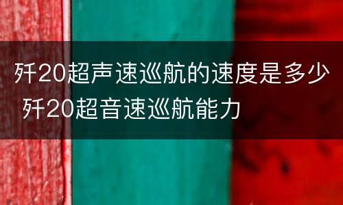 歼20超声速巡航的速度是多少 歼20超音速巡航能力