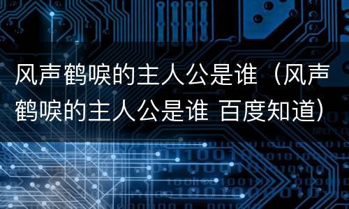 风声鹤唳的主人公是谁（风声鹤唳的主人公是谁 百度知道）