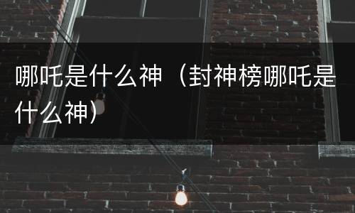 哪吒是什么神（封神榜哪吒是什么神）