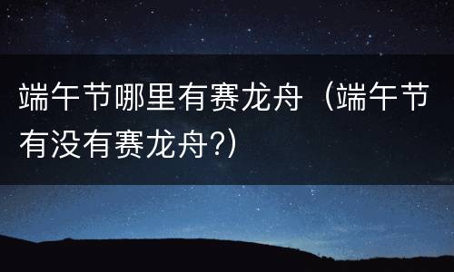 端午节哪里有赛龙舟（端午节有没有赛龙舟?）