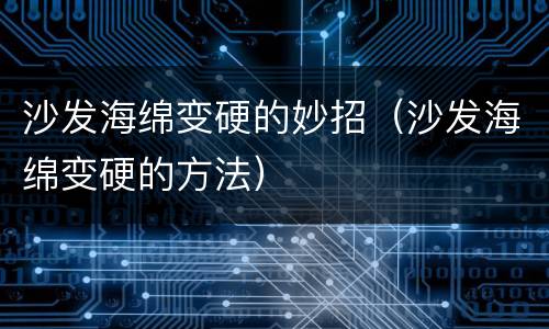 沙发海绵变硬的妙招（沙发海绵变硬的方法）