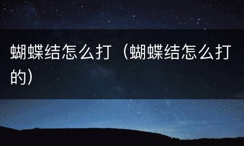 蝴蝶结怎么打（蝴蝶结怎么打的）