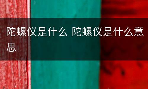 陀螺仪是什么 陀螺仪是什么意思
