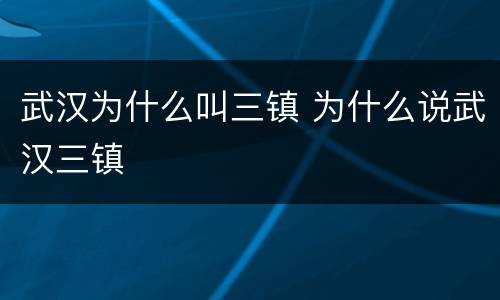 武汉为什么叫三镇 为什么说武汉三镇