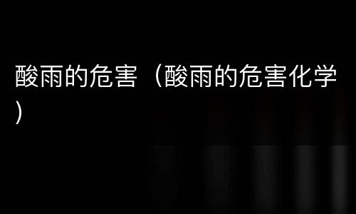 酸雨的危害（酸雨的危害化学）