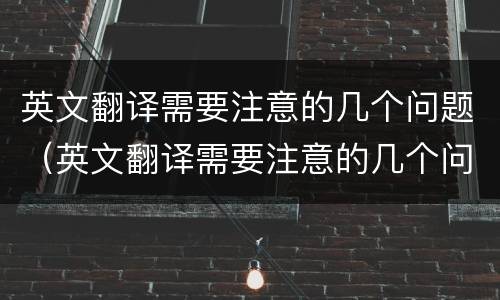 英文翻译需要注意的几个问题（英文翻译需要注意的几个问题及答案）
