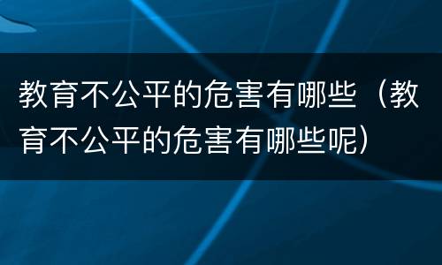 教育不公平的危害有哪些（教育不公平的危害有哪些呢）