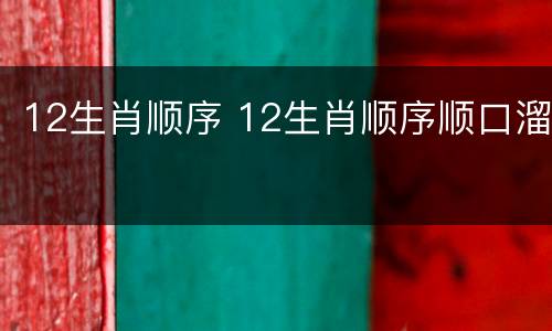 12生肖顺序 12生肖顺序顺口溜