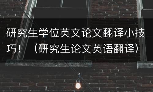 研究生学位英文论文翻译小技巧！（研究生论文英语翻译）