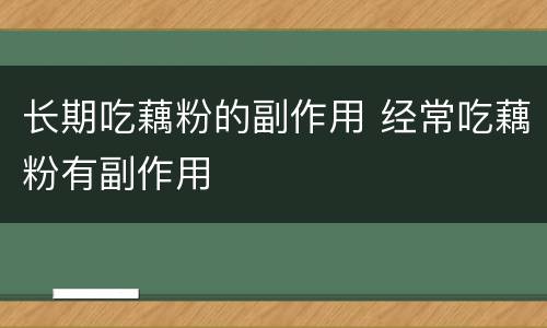 长期吃藕粉的副作用 经常吃藕粉有副作用