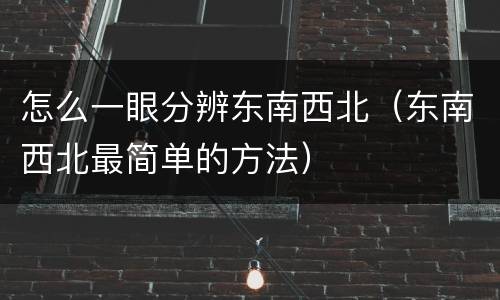 怎么一眼分辨东南西北（东南西北最简单的方法）