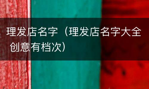 理发店名字（理发店名字大全 创意有档次）