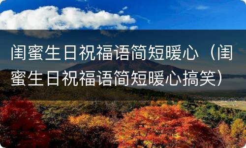 闺蜜生日祝福语简短暖心（闺蜜生日祝福语简短暖心搞笑）