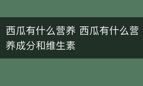 西瓜有什么营养 西瓜有什么营养成分和维生素