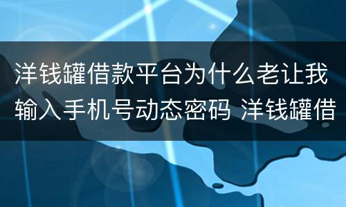 洋钱罐借款平台为什么老让我输入手机号动态密码 洋钱罐借款平台输入手机号动态密码