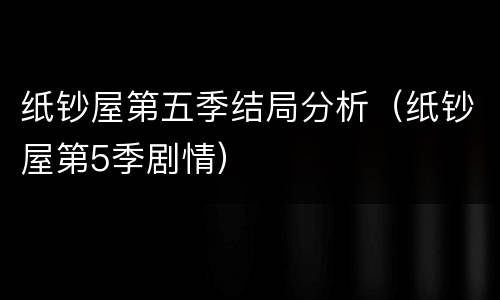 纸钞屋第五季结局分析（纸钞屋第5季剧情）