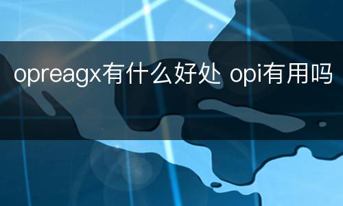 opreagx有什么好处 opi有用吗