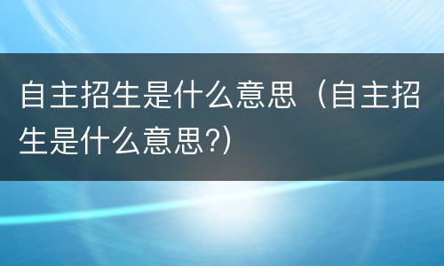 自主招生是什么意思（自主招生是什么意思?）
