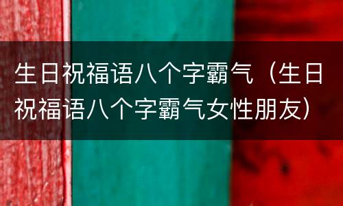 生日祝福语八个字霸气（生日祝福语八个字霸气女性朋友）