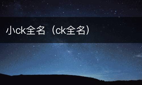 小ck全名（ck全名）