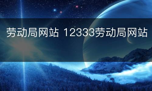 劳动局网站 12333劳动局网站