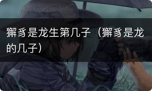 獬豸是龙生第几子（獬豸是龙的几子）