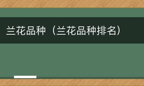 兰花品种（兰花品种排名）