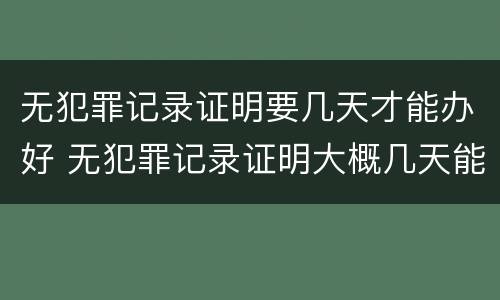 无犯罪记录证明要几天才能办好 无犯罪记录证明大概几天能办理好