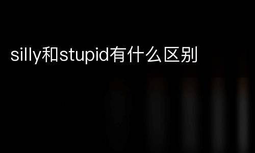 silly和stupid有什么区别