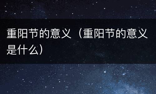 重阳节的意义（重阳节的意义是什么）