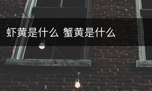 虾黄是什么 蟹黄是什么